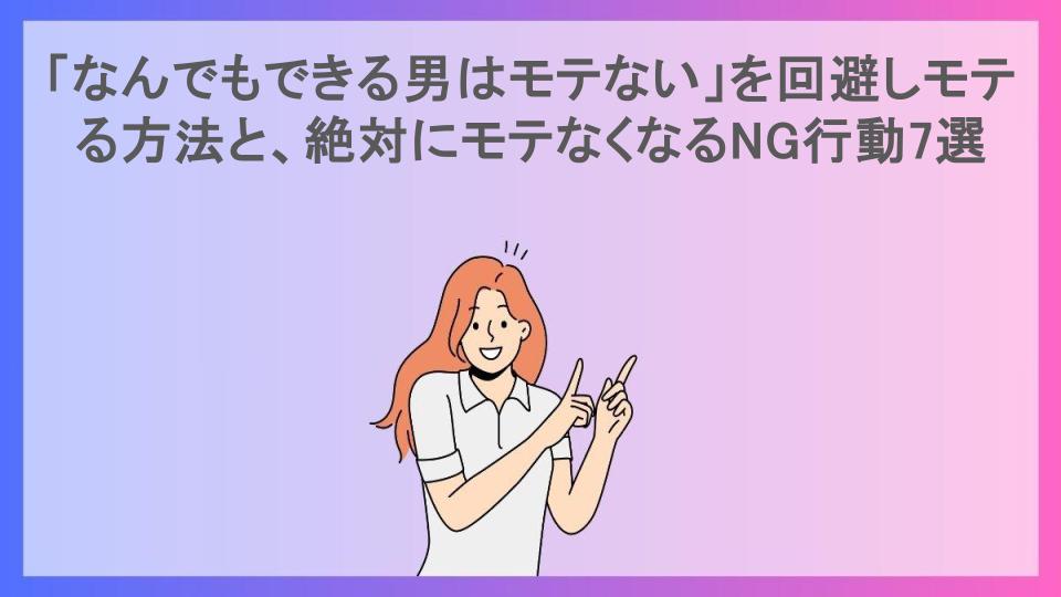 「なんでもできる男はモテない」を回避しモテる方法と、絶対にモテなくなるNG行動7選